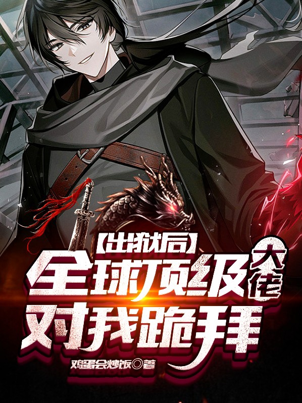 出狱后全球顶级大佬对我跪拜756章
