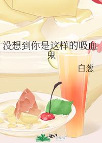 没想到你是这样的吸血鬼免费阅读