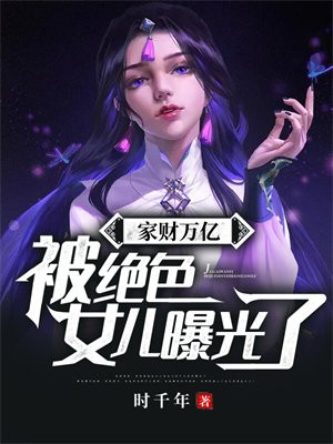 家财万亿被绝世女儿曝光