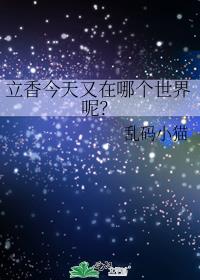 立香今天又在哪个世界呢? 百度网盘