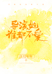 导演她谁都不爱 江月年年TXT