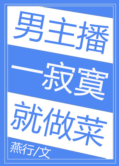 男主播一寂寞就做菜没有防盗章