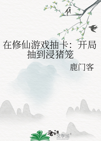 在修仙游戏抽卡:开局抽到浸猪笼笔趣阁