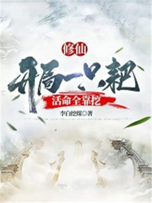 修仙:开局一只耙,活命全靠挖全文免费阅读
