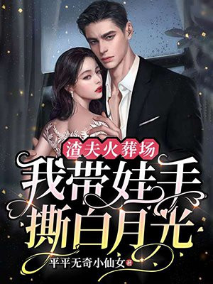 渣夫火葬场,我带娃手撕白月光 平平无奇小仙女