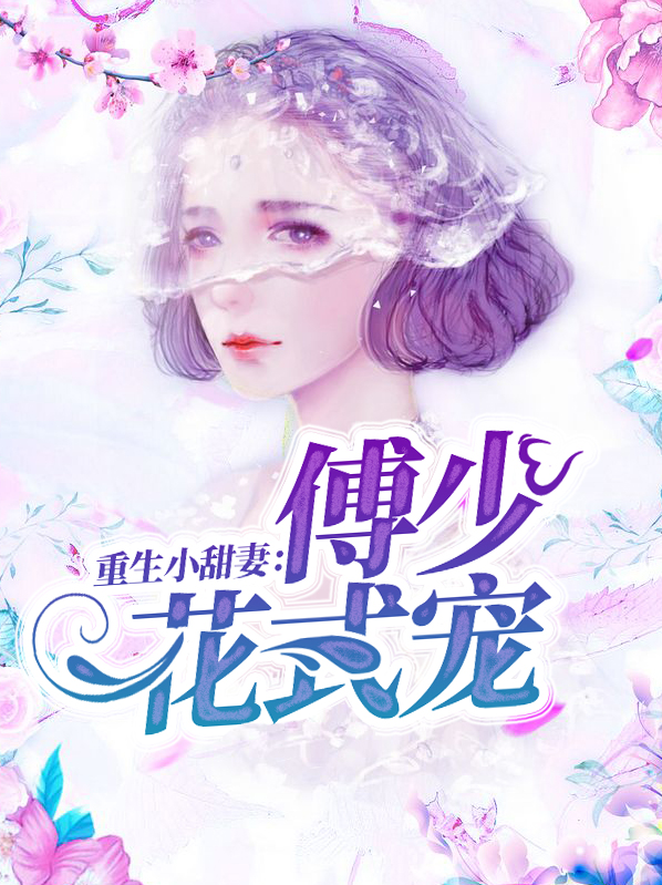 重生小甜妻傅氏花式宠