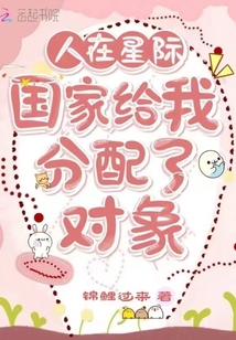 人在星际:国家给我分配了对象 锦鲤