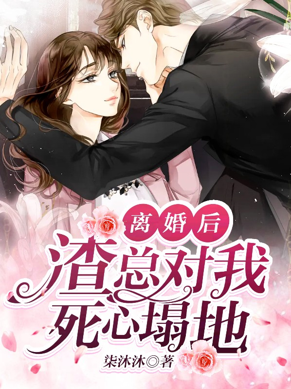 离婚后渣总后悔了全文免费阅读