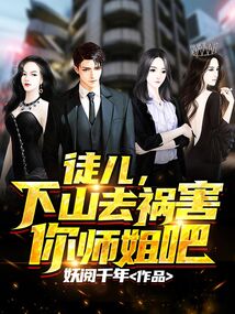 徒儿下山去祸害你师姐吧短剧免费观看全集