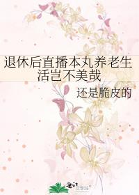 退休后直播本丸养老生活岂不美哉下载
