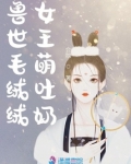 兽世毛绒绒女王萌吐奶