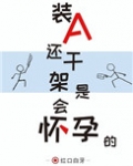 装A还干架是会怀孕的