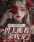娇软恶雌要洗白,兽夫跪着求我宠